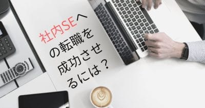 社内SEへの転職を成功させるには？仕事内容や求人情報・志望動機例文を徹底解説！