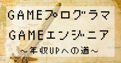 ゲームプログラマ・ゲームエンジニア～年収UPへの道～