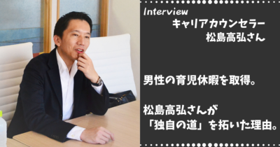 男性の育児休暇を取得。キャリアカウンセラー松島高弘さんが独自の道を拓いた理由