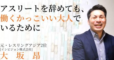 アスリートを辞めても、働くかっこいい大人でいるためにー元レスリングアジア2位、大坂昂