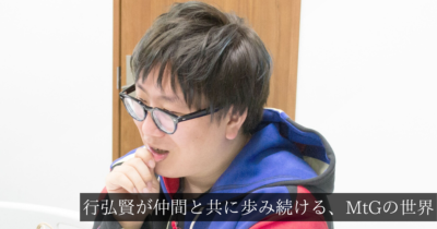 「バランスが良くないからこそ、楽しい。」行弘賢が仲間と共に歩み続ける、MtGの世界