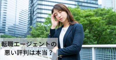 転職エージェントの悪い評判は本当？口コミを解説
