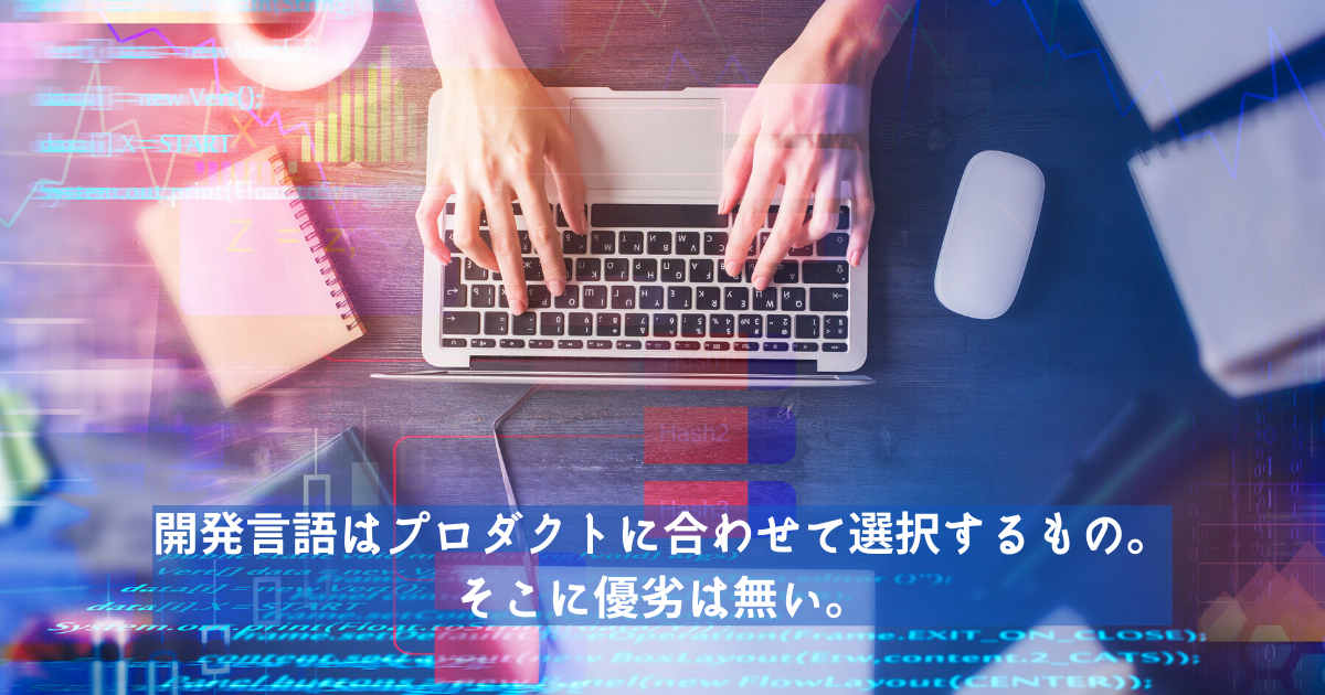 開発言語はプロダクトに合わせて選択するもの。そこに優劣は無い。