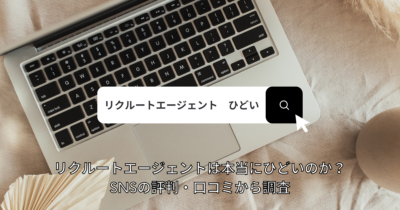 リクルートエージェントは本当にひどいのか？SNSの評判・口コミから調査